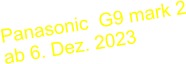 Panasonic  G9 mark 2 ab 6. Dez. 2023